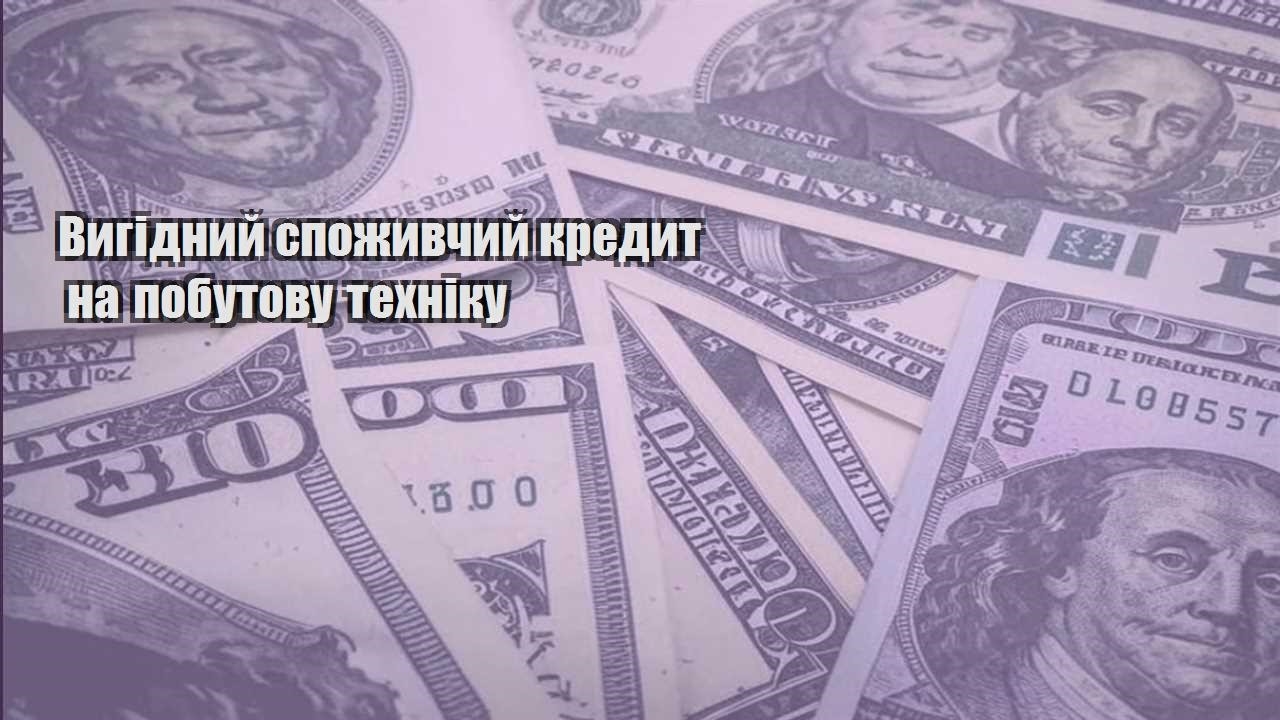 vygidnyj spozhyvchyj kredyt na pobutovu tehniku