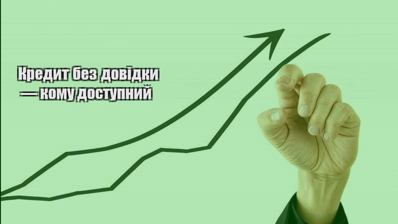 kredyt bez dovidky — komu dostupnyj