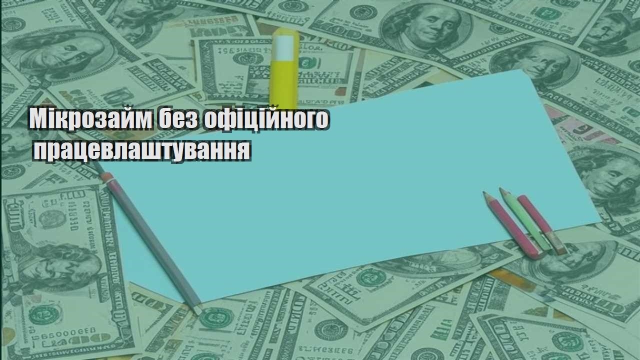 mikrozajm bez oficzijnogo praczevlashtuvannya