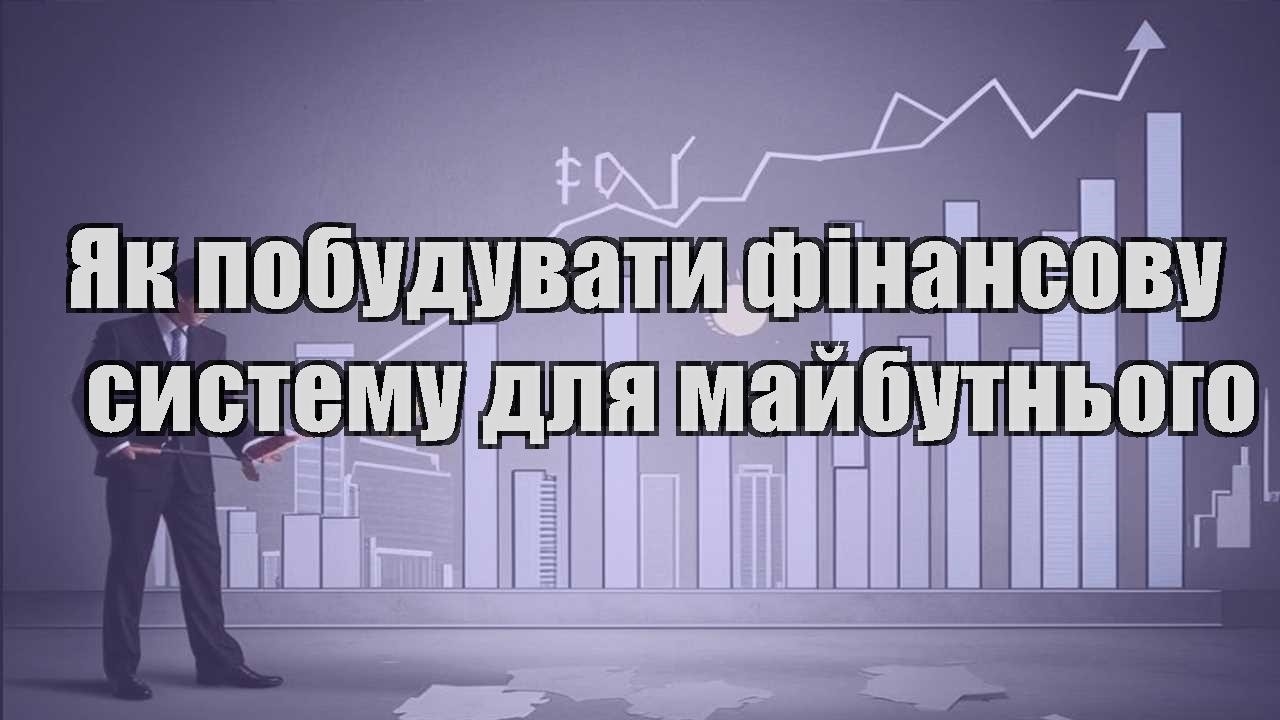 yak pobuduvaty finansovu systemu dlya majbutnogo