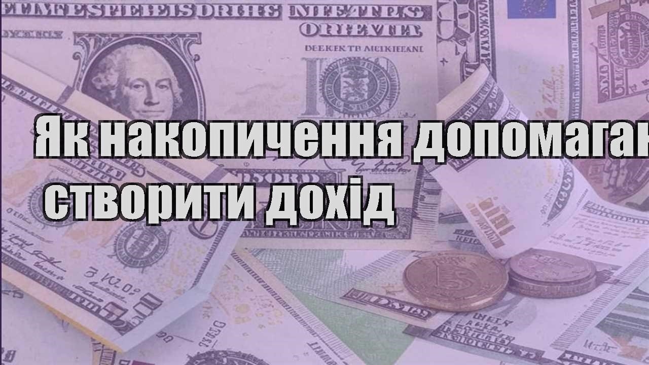 yak nakopychennya dopomagayut stvoryty dohid